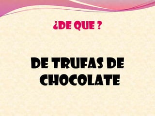 ¿DE QUE ?
De trufas de
chocolate
 