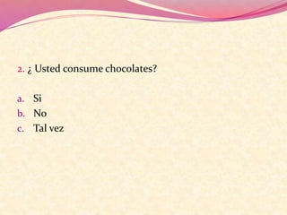2. ¿ Usted consume chocolates?
a. Si
b. No
c. Tal vez
 
