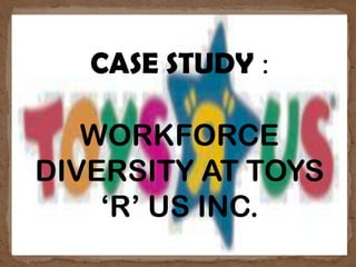 CASE STUDY :
WORKFORCE
DIVERSITY AT TOYS
‘R’ US INC.

 
