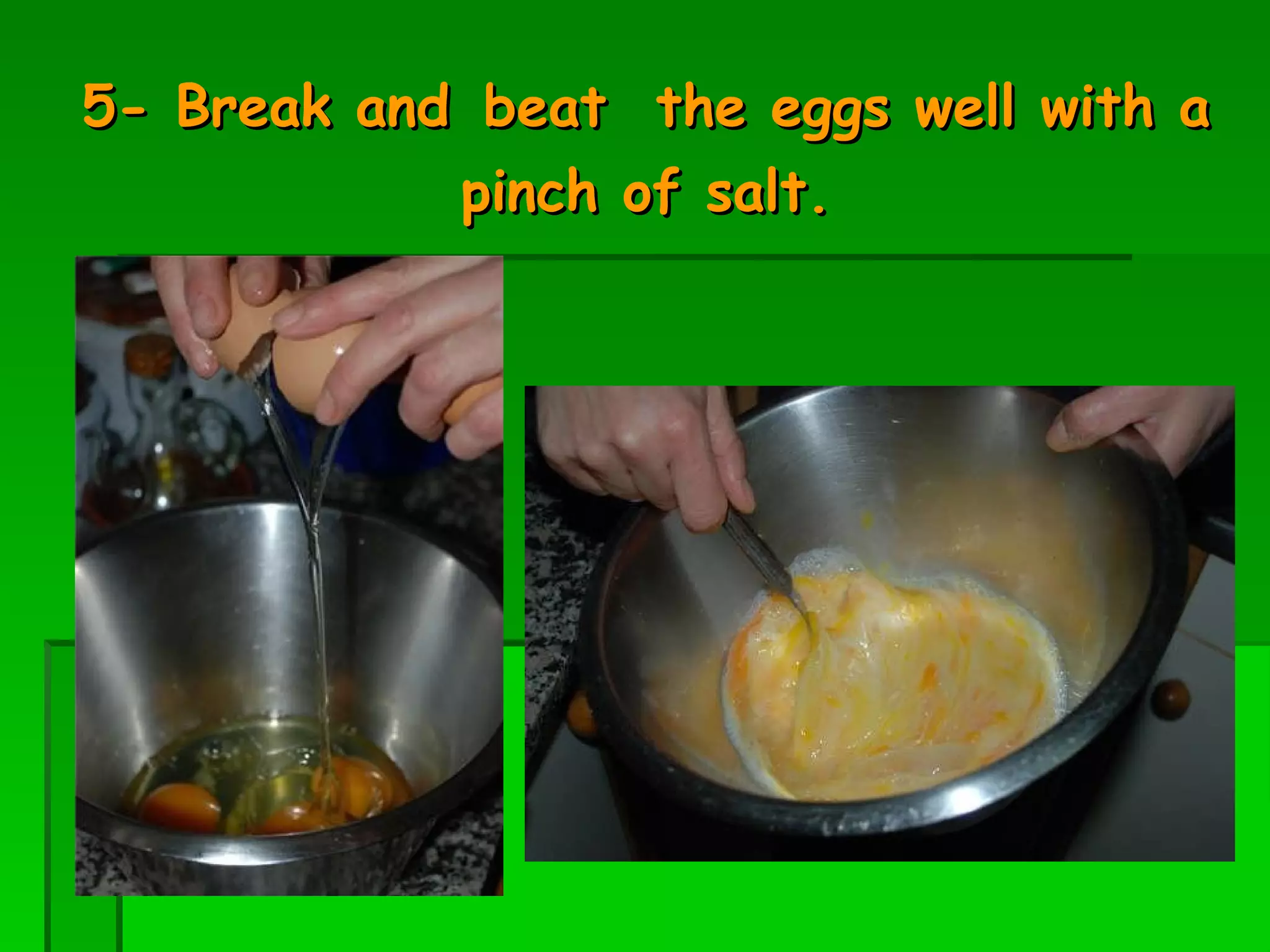 5- Break and   beat  the eggs well with a pinch of salt. 