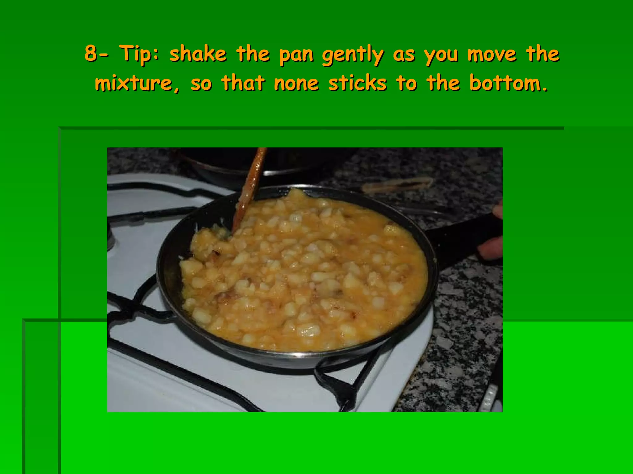8- Tip: shake the pan gently as you move the mixture, so that none sticks to the bottom. 