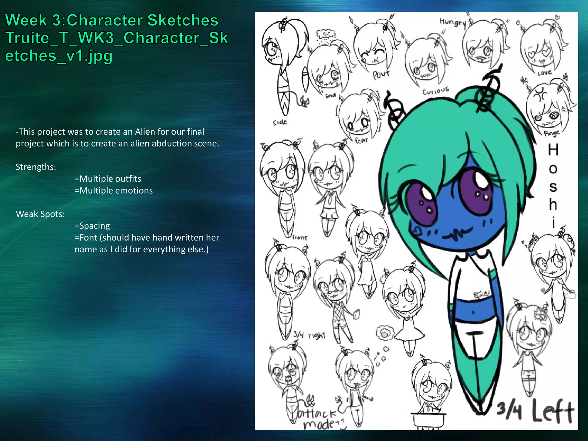 -This project was to create an Alien for our final
project which is to create an alien abduction scene.
Strengths:
=Multiple outfits
=Multiple emotions
Weak Spots:
=Spacing
=Font (should have hand written her
name as I did for everything else.)
 