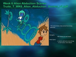 -This scene shows a boy named Evan being
abducted.
Strengths:
=My scenes are well drawn
Weak Spots:
=I need to add some more things
in each scene, more details.
 