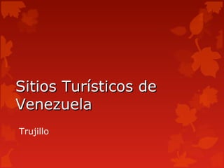 Sitios Turísticos de
Venezuela
Trujillo
 