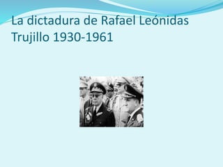 La dictadura de Rafael Leónidas
Trujillo 1930-1961
 