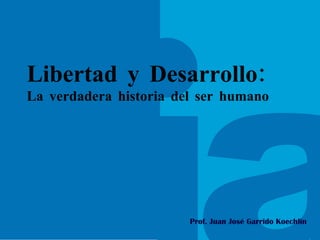 Prof. Juan José Garrido Koechlin Libertad y Desarrollo: La verdadera historia del ser humano 