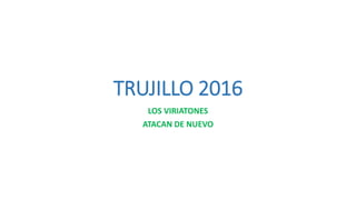 TRUJILLO 2016
LOS VIRIATONES
ATACAN DE NUEVO
 