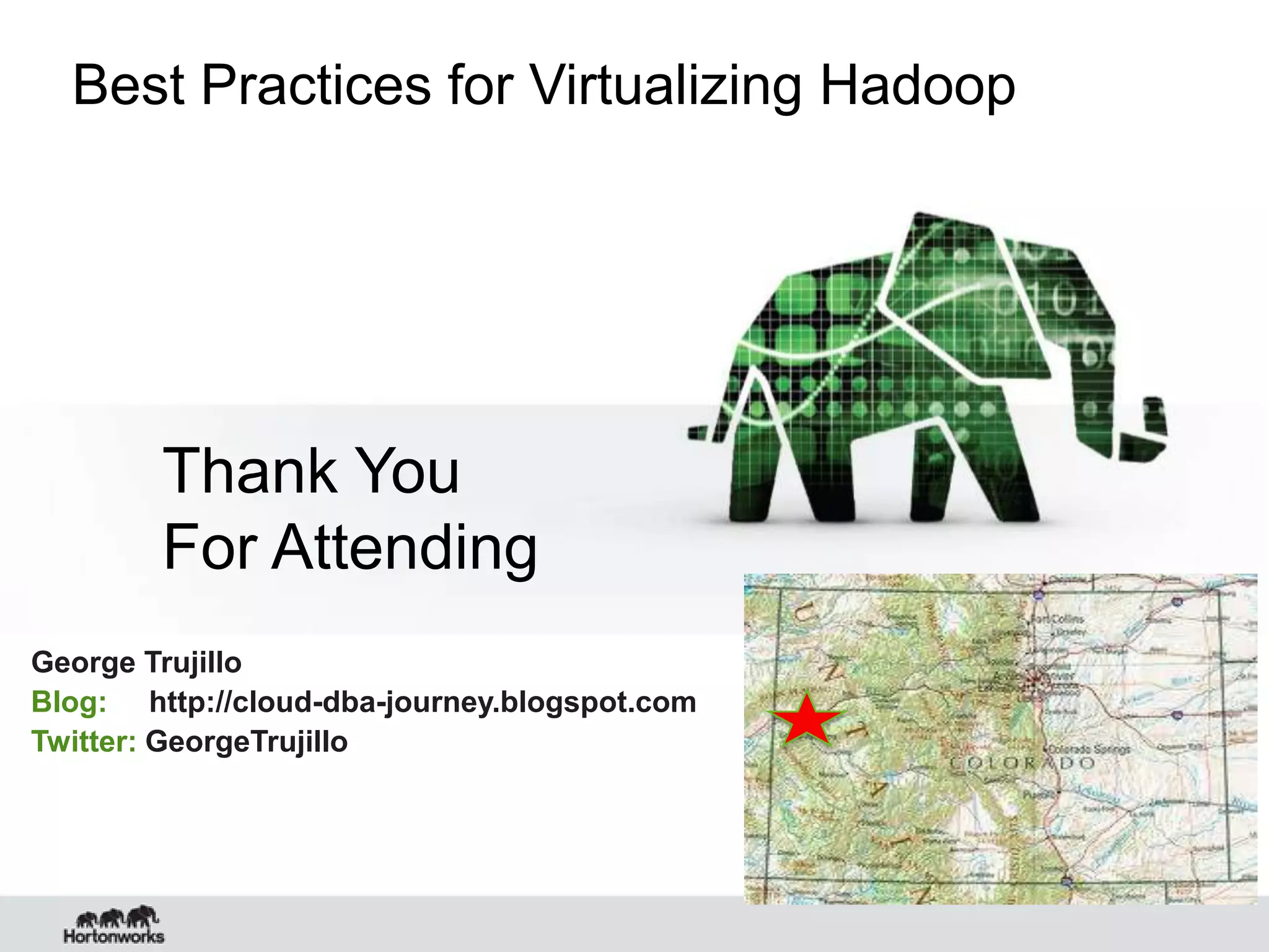 Best Practices for Virtualizing Hadoop




        Thank You
        For Attending
George Trujillo
Blog: http://cloud-dba-journey.blogspot.com
Twitter: GeorgeTrujillo
 
