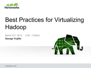 Best Practices for Virtualizing
Hadoop
March 21st, 2013          2:20 – 3:00pm
George Trujillo




© Hortonworks Inc. 2012
 