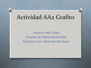 Actividad AA2 Grafito

           Eduardo José Trujillo
      Creación de Objetos Multimedia
  Illustracion por: Alexander Marroquin
 
