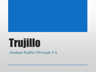 Trujillo
Abraham Padilla #30 Grado 9 A

 