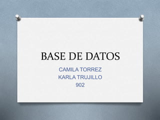 BASE DE DATOS
CAMILA TORREZ
KARLA TRUJILLO
902
 