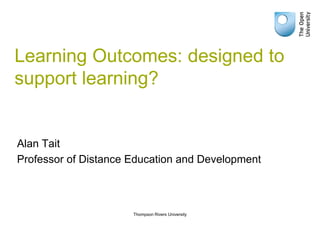 Learning Outcomes: designed to
support learning?


Alan Tait
Professor of Distance Education and Development



                      Thompson Rivers University
 