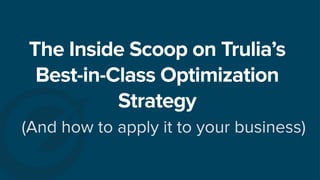 The Inside Scoop on Trulia’s
Best-in-Class Optimization
Strategy
(And how to apply it to your business)
 