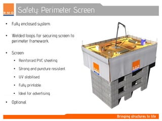Safety: Perimeter Screen
• Fully enclosed system.
• Welded loops for securing screen to
perimeter framework.
• Screen:
• Reinforced PVC sheeting.
• Strong and puncture resistant.
• UV stabilised.
• Fully printable.
• Ideal for advertising.
• Optional.
 