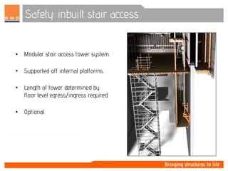 Safety: inbuilt stair access
• Modular stair access tower system.
• Supported off internal platforms.
• Length of tower determined by
floor level egress/ingress required.
• Optional.
 
