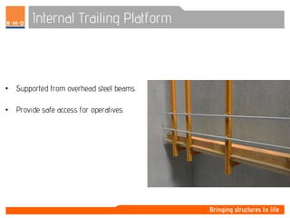 Internal Trailing Platform
• Supported from overhead steel beams.
• Provide safe access for operatives.
 