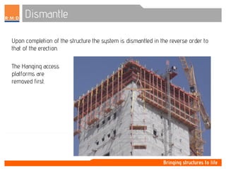 Dismantle
Upon completion of the structure the system is dismantled in the reverse order to
that of the erection.
The Hanging access
platforms are
removed first.
 