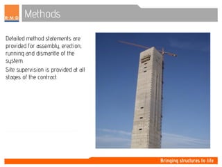 Methods
Detailed method statements are
provided for assembly, erection,
running and dismantle of the
system.
Site supervision is provided at all
stages of the contract.
 