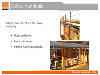 Safety: handrails
Full perimeter handrails for areas,
including:
• Upper platforms.
• Lower platforms.
• Internal hanging platforms.
 