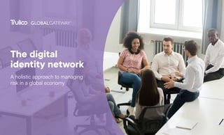 The digital
identity network
A holistic approach to managing
risk in a global economy
 