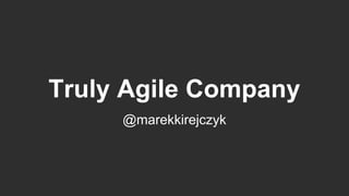 Truly Agile Company
@marekkirejczyk
 