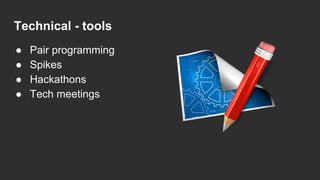 Technical - tools
● Pair programming
● Spikes
● Hackathons
● Tech meetings
 