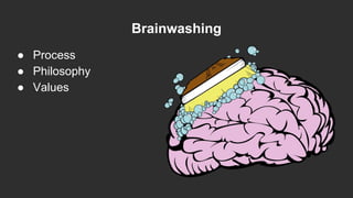 Brainwashing
● Process
● Philosophy
● Values
 