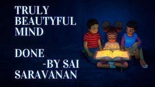 TRULY
BEAUTYFUL
MIND
DONE
-BY SAI
SARAVANAN
 