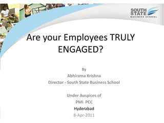 Are your Employees TRULY
       ENGAGED?
                     By
               Abhirama Krishna
    Director - South State Business School

             Under Auspices of
                 PMI PCC
                Hyderabad
               8-Apr-2011
 