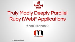 Truly Madly Deeply Parallel
Ruby (Web)* Applications
@harikrishnan83
* Thanks @headius
 