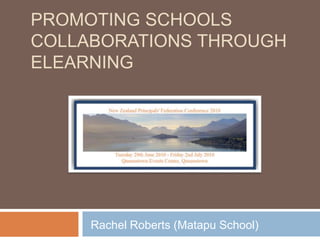 Promoting Schools Collaborations through eLearning Rachel Roberts (Matapu School) 
