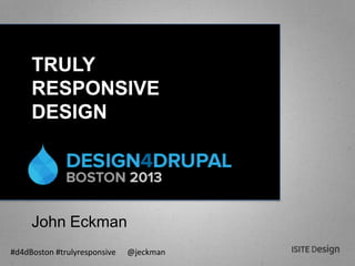 #d4dBoston #trulyresponsive @jeckman
TRULY
RESPONSIVE
DESIGN
John Eckman
 