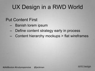 #d4dBoston #trulyresponsive @jeckman
UX Design in a RWD World
Put Content First
– Banish lorem ipsum
– Define content stra...