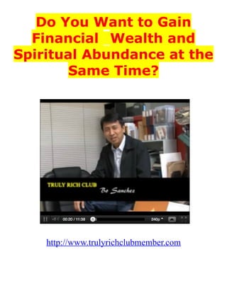 Do You Want to Gain
Financial  Wealth and
Spiritual Abundance at the
Same Time?
http://www.trulyrichclubmember.com
 