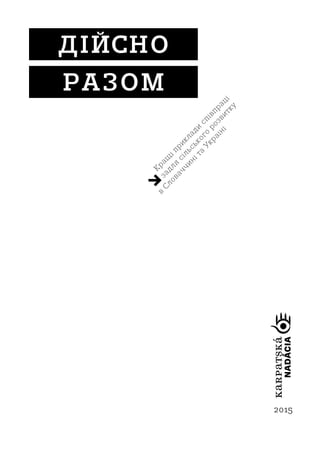 2015
KaRPaTSKá
NADÁCIA
↘Кращ
іприклади
співпраці
задля
сільського
розвитку
в С
ловаччиніта
У
країні
ДІЙСНО
РАЗОМ
 
