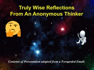 1
Truly Wise Reflections
From An Anonymous Thinker
Contents of Presentation adapted from a Forwarded Email.
 