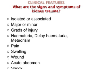 Isolated or associated  Major or minor Grads of injury Haematuria, Delay haematuria, Meteorism Pain Swelling Wound Acute abdomen Shock  