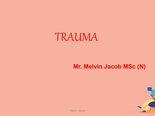 TRAUMA
Mr. Melvin Jacob MSc (N)
1
Melvin Jacob
 