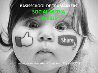 BASISSCHOOL DE TRUMAKKERS
           SOCIAL MEDIA
              & KIDS




Wilma van de Meerakker & Diana Russo 23 januari 2013
 