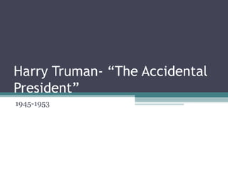 Harry Truman- “The Accidental President” 1945-1953 