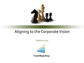 Aligning to the CorporateVision
February 2015
Truman Morgan Group
 