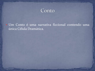  Um Conto é uma narrativa ficcional contendo uma
única Célula Dramática.
 