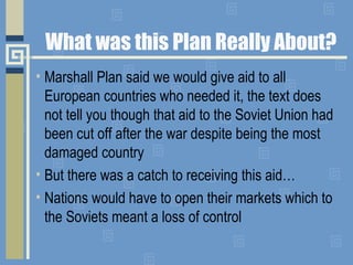 What was this Plan Really About?
• Marshall Plan said we would give aid to all
European countries who needed it, the text ...
