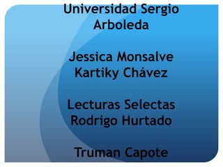 Universidad Sergio
Arboleda

Jessica Monsalve
Kartiky Chávez
Lecturas Selectas
Rodrigo Hurtado
Truman Capote

 