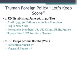 Truman Foreign Policy “Let’s Keep Score” ,[object Object],[object Object],[object Object],[object Object],[object Object],[object Object],[object Object],[object Object]