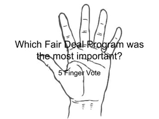 Which Fair Deal Program was
the most important?
5 Finger Vote
 