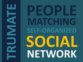 TRUMATE
SOCIAL
NETWORK
MATCHING
PEOPLE
SELF-ORGANIZED
 