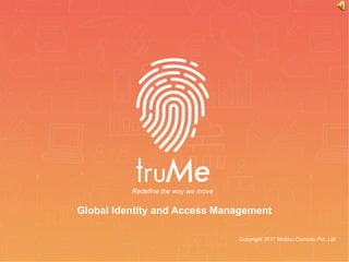 TruMe
❖ MoBiCo Comodo
Redefine the way we move
Copyright – Mobico Comodo Pvt.
Ltd.
Copyright 2017 Mobico Comodo Pvt. Ltd.
Global Identity and Access Management
Redefine the way we move
 
