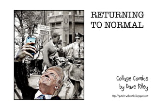 RETURNING
TO NORMAL
Collage Comics
by Dave Riley
http://punch-webcomic.blogspot.com
 